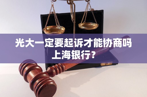 光大一定要起诉才能协商吗上海银行？