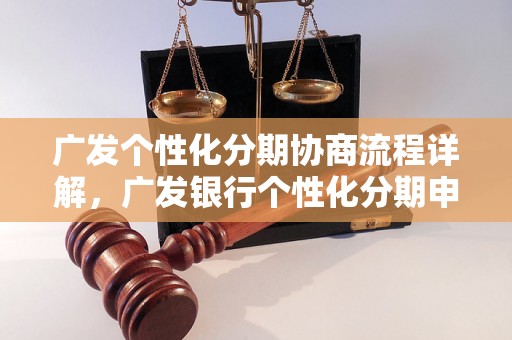 广发个性化分期协商流程详解，广发银行个性化分期申请条件及流程