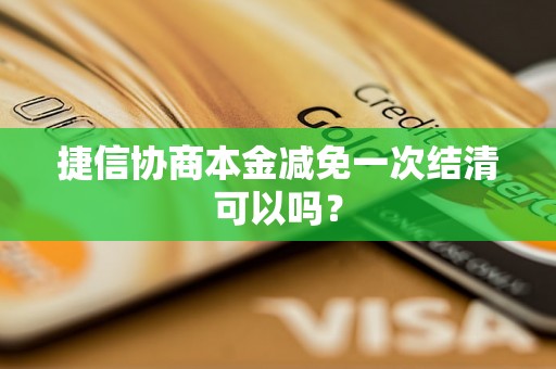 捷信协商本金减免一次结清可以吗？