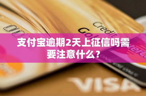 支付宝逾期2天上征信吗需要注意什么？