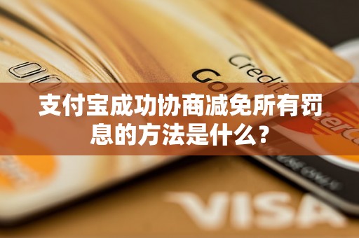 支付宝成功协商减免所有罚息的方法是什么？