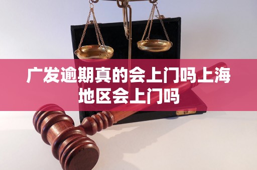 广发逾期真的会上门吗上海地区会上门吗