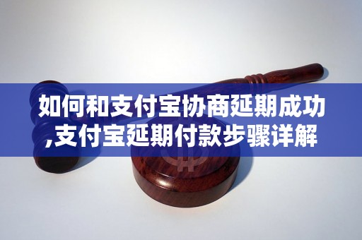 如何和支付宝协商延期成功,支付宝延期付款步骤详解