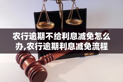 农行逾期不给利息减免怎么办,农行逾期利息减免流程详解