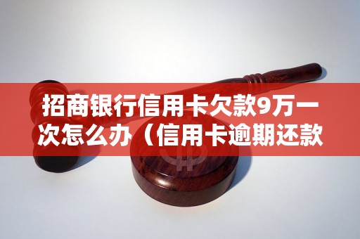 招商银行信用卡欠款9万一次怎么办（信用卡逾期还款处理流程详解）