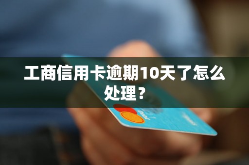 工商信用卡逾期10天了怎么处理？