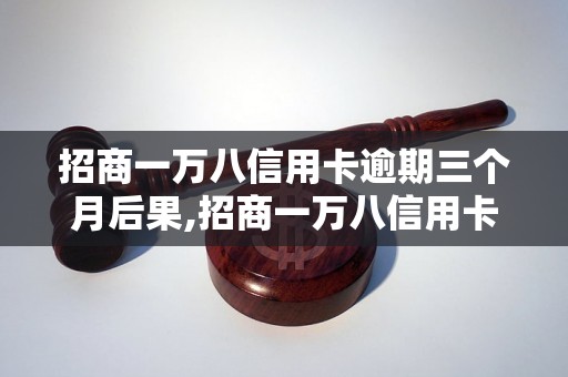 招商一万八信用卡逾期三个月后果,招商一万八信用卡逾期如何处理