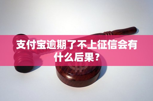 支付宝逾期了不上征信会有什么后果？