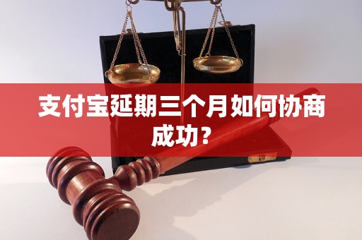 支付宝延期三个月如何协商成功？