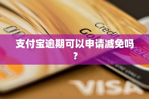 支付宝逾期可以申请减免吗？