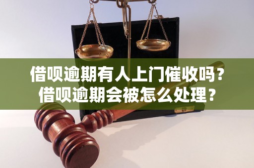 借呗逾期有人上门催收吗？借呗逾期会被怎么处理？