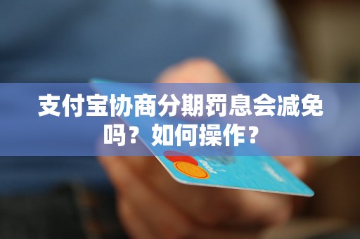 支付宝协商分期罚息会减免吗？如何操作？