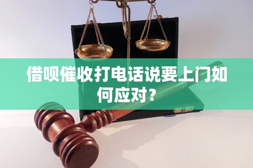 借呗催收打电话说要上门如何应对？