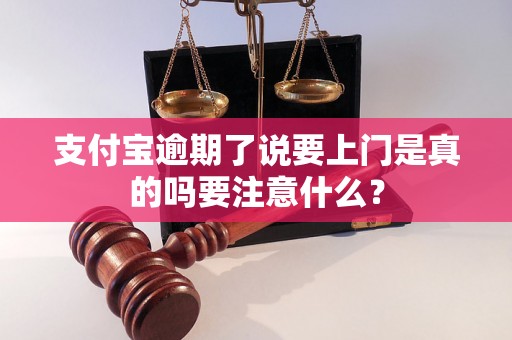 支付宝逾期了说要上门是真的吗要注意什么？