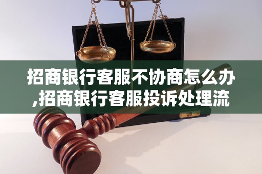 招商银行客服不协商怎么办,招商银行客服投诉处理流程