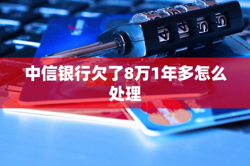 中信银行欠了8万1年多怎么处理