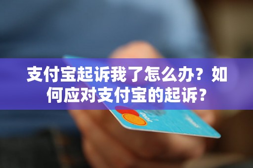 支付宝起诉我了怎么办？如何应对支付宝的起诉？