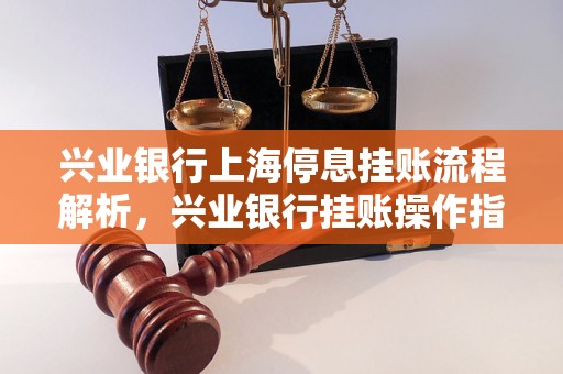 兴业银行上海停息挂账流程解析，兴业银行挂账操作指南