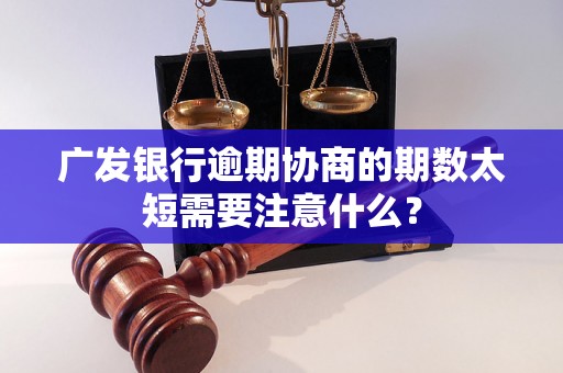 广发银行逾期协商的期数太短需要注意什么？