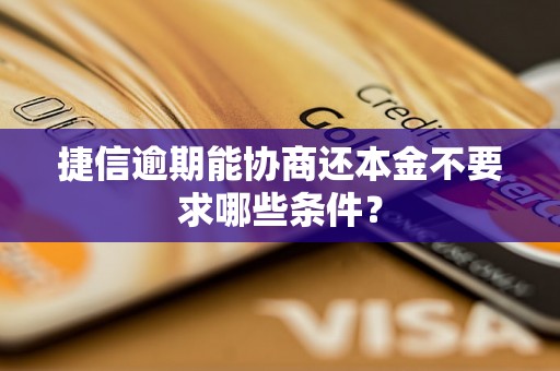 捷信逾期能协商还本金不要求哪些条件？