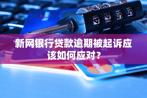 新网银行贷款逾期被起诉应该如何应对？