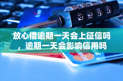 放心借逾期一天会上征信吗，逾期一天会影响信用吗