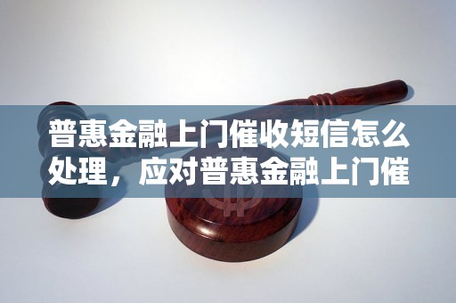 普惠金融上门催收短信怎么处理，应对普惠金融上门催收的技巧