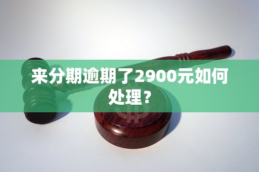 来分期逾期了2900元如何处理？