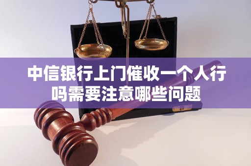 中信银行上门催收一个人行吗需要注意哪些问题