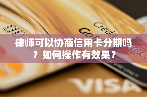 律师可以协商信用卡分期吗？如何操作有效果？