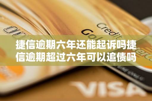 捷信逾期六年还能起诉吗捷信逾期超过六年可以追债吗