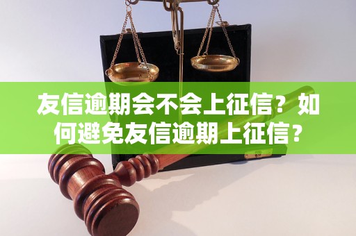 友信逾期会不会上征信？如何避免友信逾期上征信？