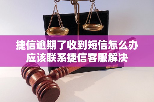 捷信逾期了收到短信怎么办应该联系捷信客服解决