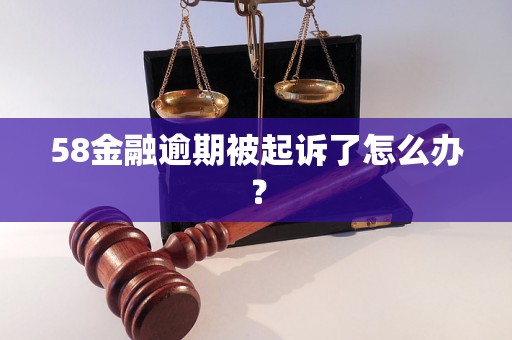 58金融逾期被起诉了怎么办？