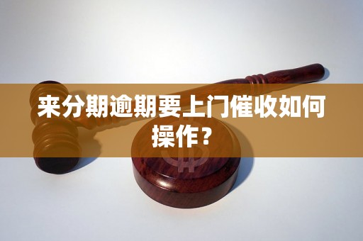 来分期逾期要上门催收如何操作？