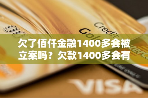 欠了佰仟金融1400多会被立案吗？欠款1400多会有什么后果？