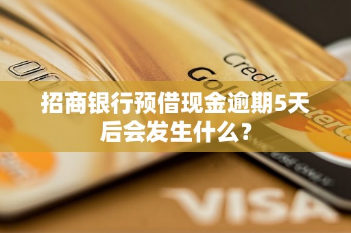 招商银行预借现金逾期5天后会发生什么？