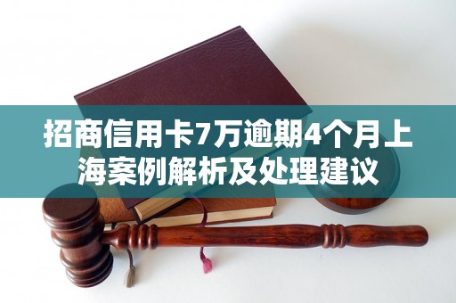 招商信用卡7万逾期4个月上海案例解析及处理建议