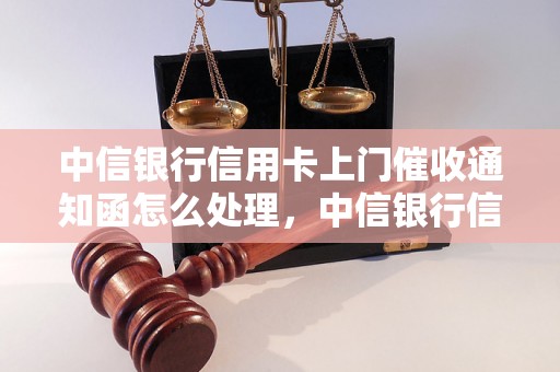 中信银行信用卡上门催收通知函怎么处理，中信银行信用卡催收流程详解