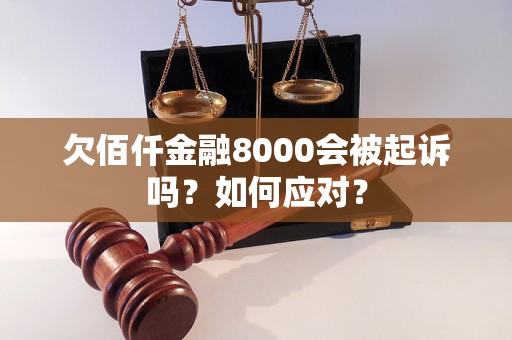 欠佰仟金融8000会被起诉吗？如何应对？