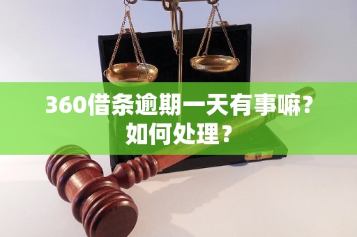 360借条逾期一天有事嘛？如何处理？