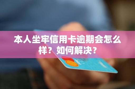 本人坐牢信用卡逾期会怎么样？如何解决？