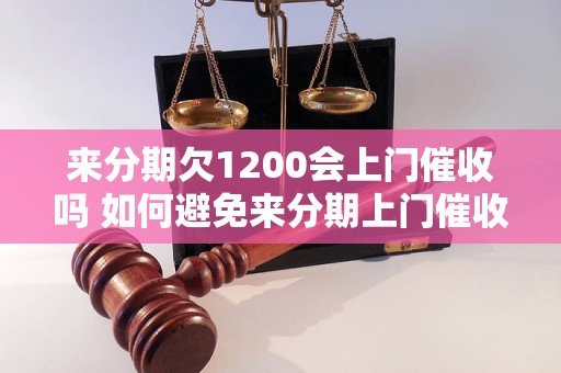 来分期欠1200会上门催收吗 如何避免来分期上门催收？