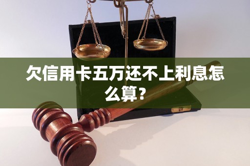 欠信用卡五万还不上利息怎么算？