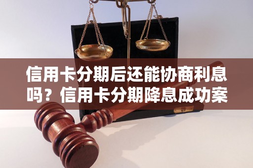 信用卡分期后还能协商利息吗？信用卡分期降息成功案例分享