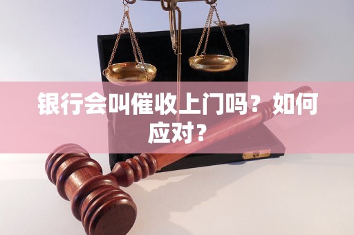 银行会叫催收上门吗？如何应对？