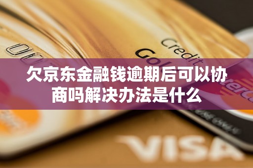 欠京东金融钱逾期后可以协商吗解决办法是什么