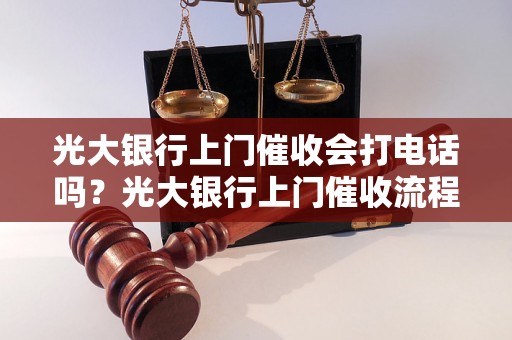 光大银行上门催收会打电话吗？光大银行上门催收流程解析