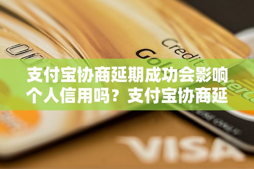 支付宝协商延期成功会影响个人信用吗？支付宝协商延期成功后如何保障信用记录