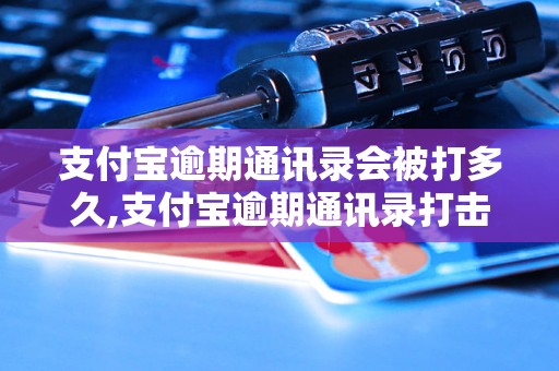 支付宝逾期通讯录会被打多久,支付宝逾期通讯录打击政策解读